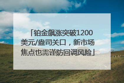 铂金飙涨突破1200美元/盎司关口，新市场焦点也需谨防回调风险