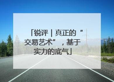 锐评｜真正的“交易艺术”，基于实力的底气