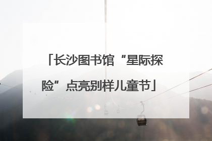 长沙图书馆“星际探险”点亮别样儿童节