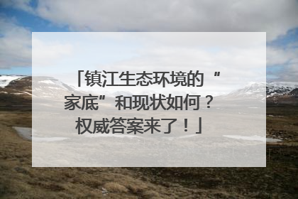 镇江生态环境的“家底”和现状如何？权威答案来了！