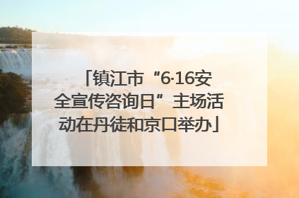 镇江市“6·16安全宣传咨询日”主场活动在丹徒和京口举办