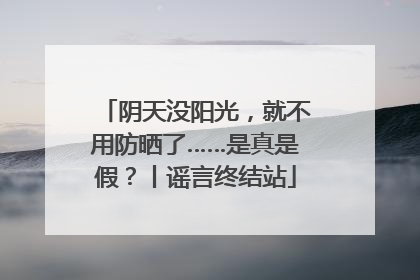 阴天没阳光，就不用防晒了……是真是假？丨谣言终结站