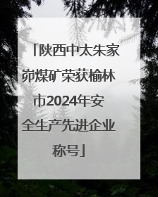 陕西中太朱家峁煤矿荣获榆林市2024年安全生产先进企业称号