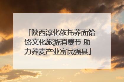 陕西淳化依托荞面饸饹文化旅游消费节 助力荞麦产业富民强县