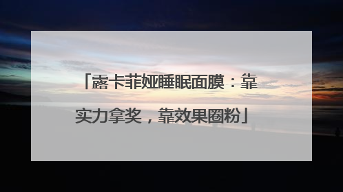 露卡菲娅睡眠面膜：靠实力拿奖，靠效果圈粉