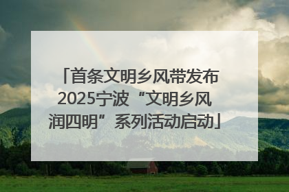 首条文明乡风带发布 2025宁波“文明乡风润四明”系列活动启动