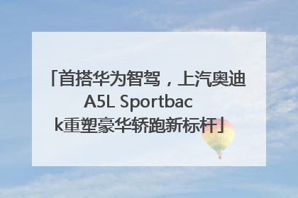 首搭华为智驾，上汽奥迪A5L Sportback重塑豪华轿跑新标杆