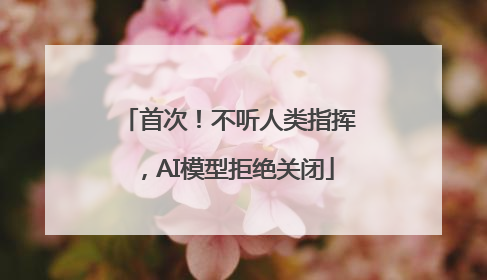 首次！不听人类指挥，AI模型拒绝关闭