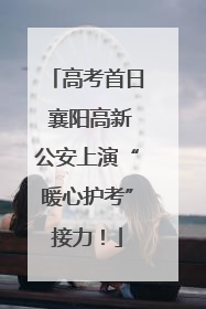 高考首日 襄阳高新公安上演“暖心护考”接力！