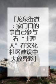 龙泉街道：家门口的事自己参与 看“主理人”在文化社区建设中大放异彩