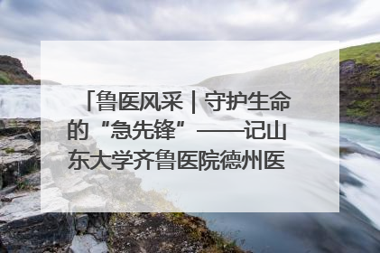 鲁医风采｜守护生命的“急先锋”——记山东大学齐鲁医院德州医院急诊重症医学科主任、主任医师庞国忠