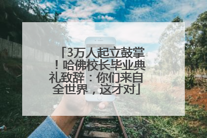 3万人起立鼓掌！哈佛校长毕业典礼致辞：你们来自全世界，这才对