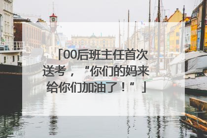 00后班主任首次送考，“你们的妈来给你们加油了！”