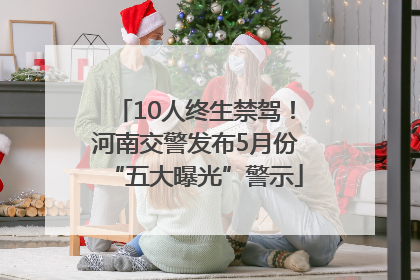10人终生禁驾！河南交警发布5月份“五大曝光”警示