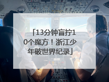 13分钟盲拧10个魔方！浙江少年破世界纪录