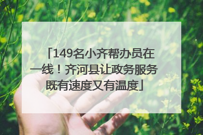 149名小齐帮办员在一线！齐河县让政务服务既有速度又有温度
