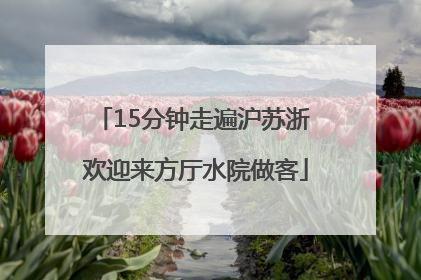 15分钟走遍沪苏浙 欢迎来方厅水院做客