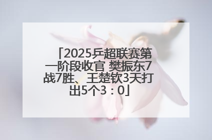2025乒超联赛第一阶段收官 樊振东7战7胜、王楚钦3天打出5个3∶0