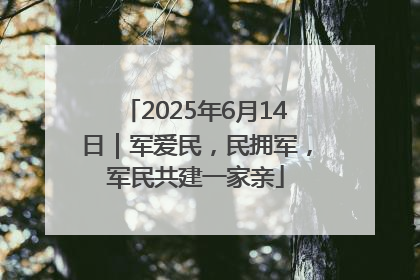 2025年6月14日｜军爱民，民拥军，军民共建一家亲