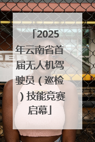 2025年云南省首届无人机驾驶员（巡检）技能竞赛启幕