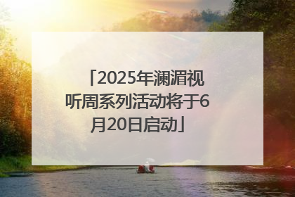 2025年澜湄视听周系列活动将于6月20日启动