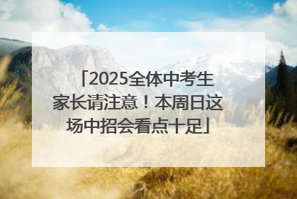 2025全体中考生家长请注意！本周日这场中招会看点十足