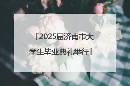 2025届济南市大学生毕业典礼举行