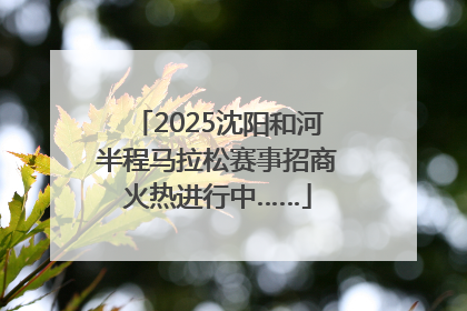 2025沈阳和河半程马拉松赛事招商火热进行中……