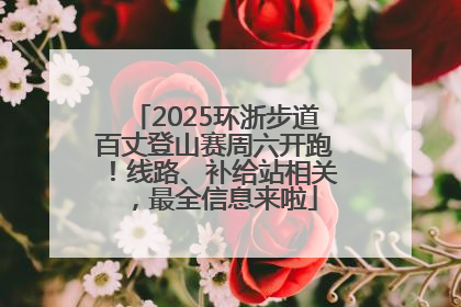 2025环浙步道百丈登山赛周六开跑！线路、补给站相关，最全信息来啦