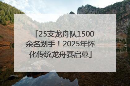 25支龙舟队1500余名划手！2025年怀化传统龙舟赛启幕