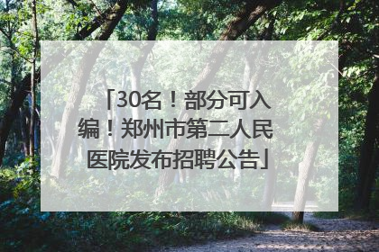 30名！部分可入编！郑州市第二人民医院发布招聘公告