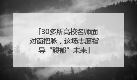 30多所高校名师面对面把脉，这场志愿指导“馥郁”未来