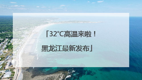 32℃高温来啦！黑龙江最新发布