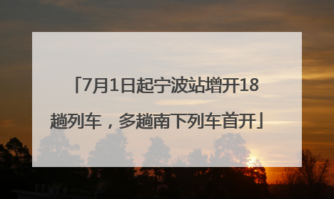 7月1日起宁波站增开18趟列车，多趟南下列车首开