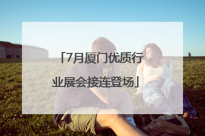 7月厦门优质行业展会接连登场