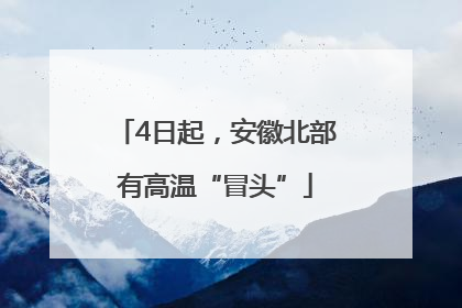 4日起，安徽北部有高温“冒头”