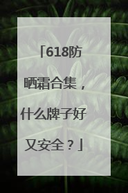 618防晒霜合集，什么牌子好又安全？