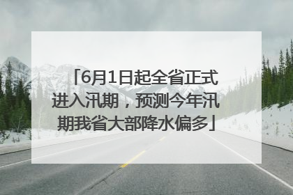 6月1日起全省正式进入汛期，预测今年汛期我省大部降水偏多