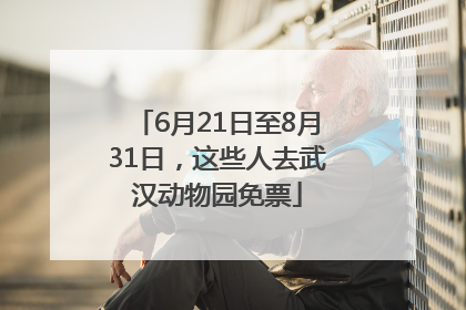6月21日至8月31日，这些人去武汉动物园免票