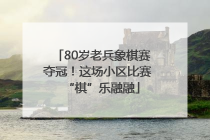 80岁老兵象棋赛夺冠！这场小区比赛“棋”乐融融
