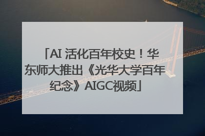 AI 活化百年校史！华东师大推出《光华大学百年纪念》AIGC视频