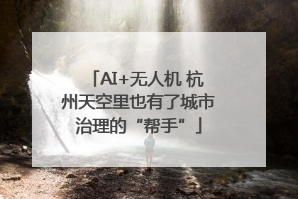AI+无人机 杭州天空里也有了城市治理的“帮手”