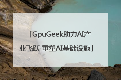 GpuGeek助力AI产业飞跃 重塑AI基础设施