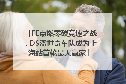 FE点燃零碳竞速之战，DS潘世奇车队成为上海站首轮最大赢家