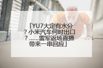 YU7大定有水分？小米汽车何时出口？……雷军返场直播带来一串回应