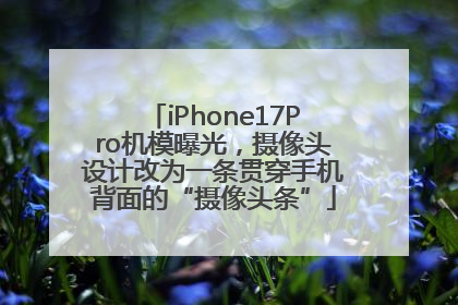 iPhone17Pro机模曝光，摄像头设计改为一条贯穿手机背面的“摄像头条”